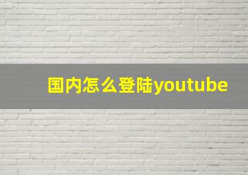 国内怎么登陆youtube