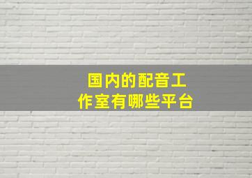 国内的配音工作室有哪些平台