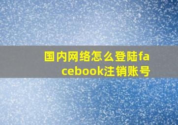 国内网络怎么登陆facebook注销账号