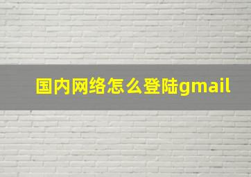 国内网络怎么登陆gmail