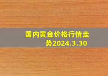 国内黄金价格行情走势2024.3.30