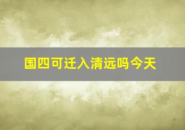 国四可迁入清远吗今天