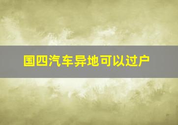 国四汽车异地可以过户