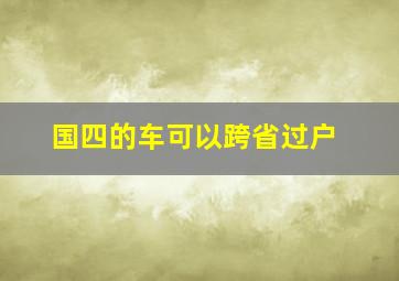 国四的车可以跨省过户