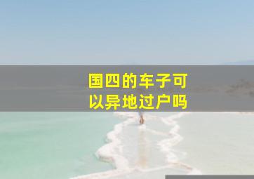 国四的车子可以异地过户吗