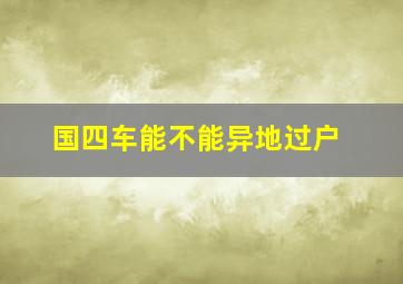 国四车能不能异地过户