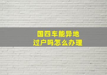 国四车能异地过户吗怎么办理