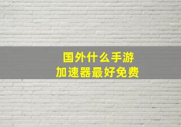 国外什么手游加速器最好免费