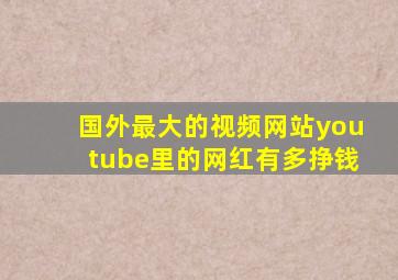 国外最大的视频网站youtube里的网红有多挣钱