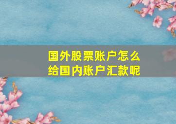 国外股票账户怎么给国内账户汇款呢