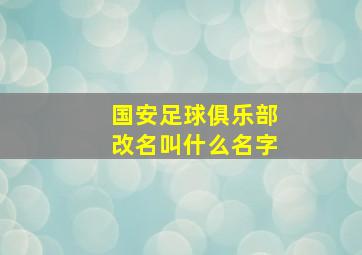 国安足球俱乐部改名叫什么名字