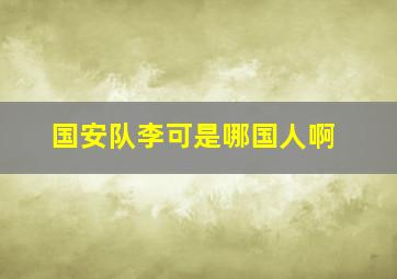 国安队李可是哪国人啊