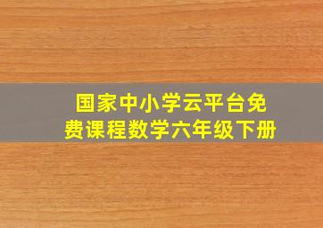 国家中小学云平台免费课程数学六年级下册