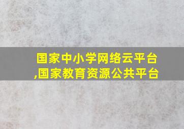 国家中小学网络云平台,国家教育资源公共平台