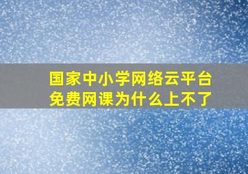 国家中小学网络云平台免费网课为什么上不了