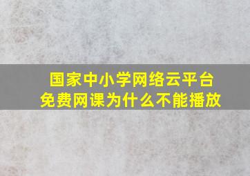 国家中小学网络云平台免费网课为什么不能播放