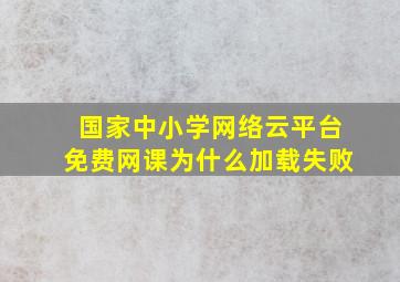 国家中小学网络云平台免费网课为什么加载失败