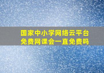 国家中小学网络云平台免费网课会一直免费吗