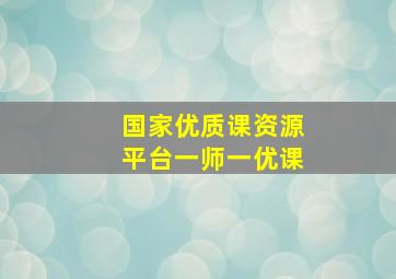 国家优质课资源平台一师一优课