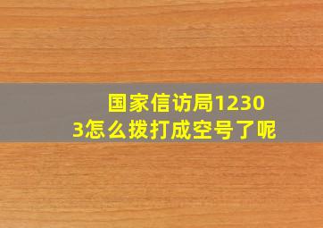 国家信访局12303怎么拨打成空号了呢