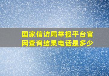 国家信访局举报平台官网查询结果电话是多少