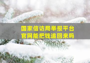 国家信访局举报平台官网能把钱追回来吗