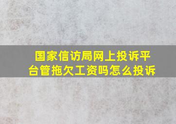 国家信访局网上投诉平台管拖欠工资吗怎么投诉