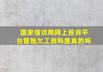 国家信访局网上投诉平台管拖欠工资吗是真的吗