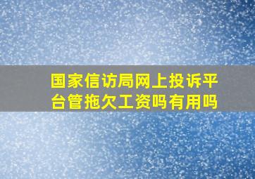 国家信访局网上投诉平台管拖欠工资吗有用吗