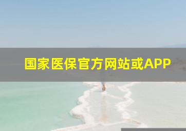 国家医保官方网站或APP