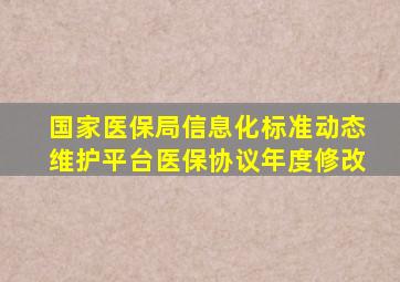 国家医保局信息化标准动态维护平台医保协议年度修改