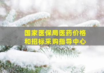 国家医保局医药价格和招标采购指导中心