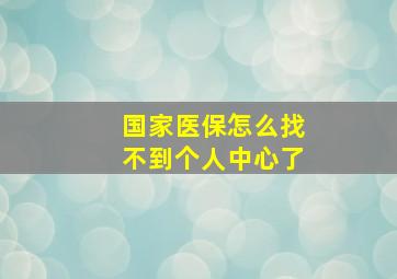 国家医保怎么找不到个人中心了