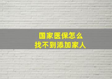 国家医保怎么找不到添加家人