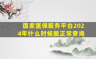 国家医保服务平台2024年什么时候能正常查询