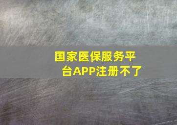 国家医保服务平台APP注册不了