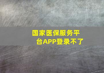 国家医保服务平台APP登录不了