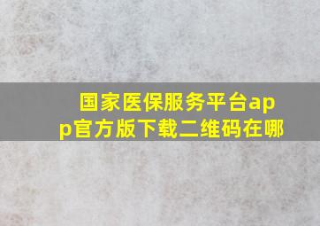 国家医保服务平台app官方版下载二维码在哪