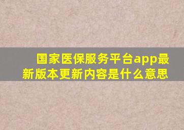 国家医保服务平台app最新版本更新内容是什么意思