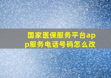 国家医保服务平台app服务电话号码怎么改