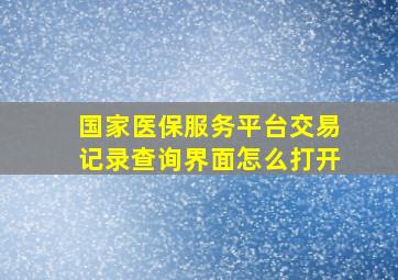 国家医保服务平台交易记录查询界面怎么打开