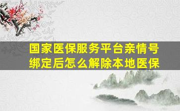 国家医保服务平台亲情号绑定后怎么解除本地医保