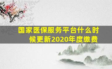 国家医保服务平台什么时候更新2020年度缴费