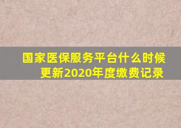 国家医保服务平台什么时候更新2020年度缴费记录