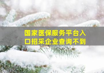 国家医保服务平台入口招采企业查询不到