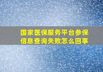 国家医保服务平台参保信息查询失败怎么回事