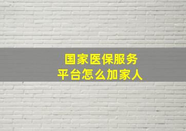 国家医保服务平台怎么加家人