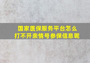 国家医保服务平台怎么打不开亲情号参保信息呢