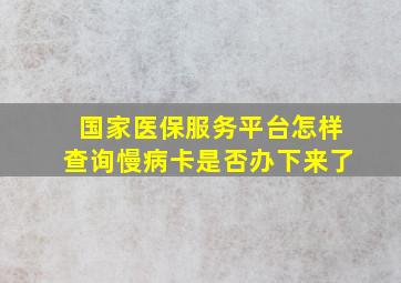 国家医保服务平台怎样查询慢病卡是否办下来了