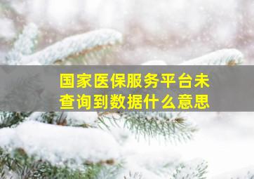 国家医保服务平台未查询到数据什么意思